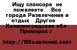 Ищу спонсора .не пожалеете. - Все города Развлечения и отдых » Другое   . Калининградская обл.,Приморск г.